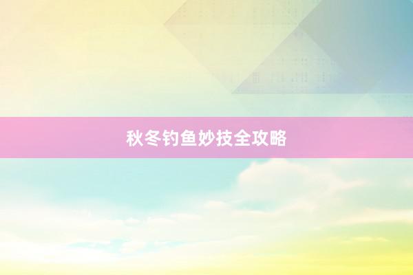 秋冬钓鱼妙技全攻略