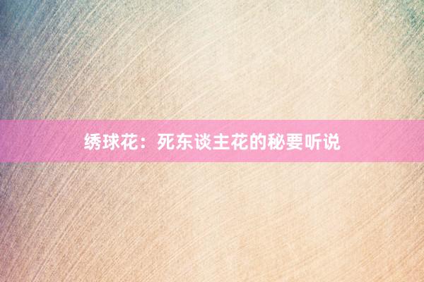 绣球花：死东谈主花的秘要听说
