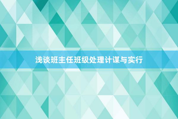 浅谈班主任班级处理计谋与实行