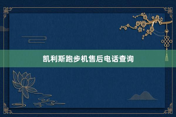 凯利斯跑步机售后电话查询